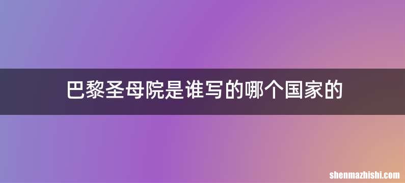 巴黎圣母院是谁写的哪个国家的