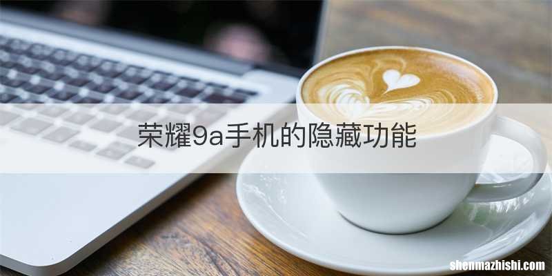 荣耀9a手机的隐藏功能