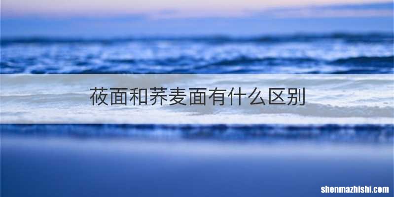 莜面和荞麦面有什么区别