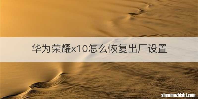 华为荣耀x10怎么恢复出厂设置