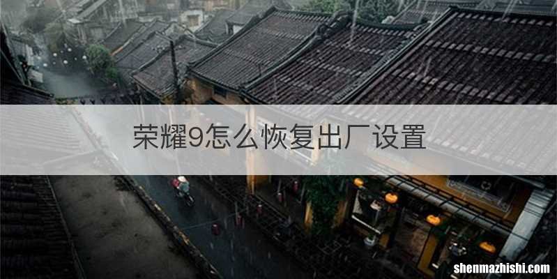 荣耀9怎么恢复出厂设置