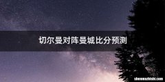 切尔曼对阵曼城比分预测