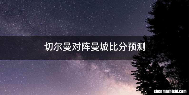 切尔曼对阵曼城比分预测