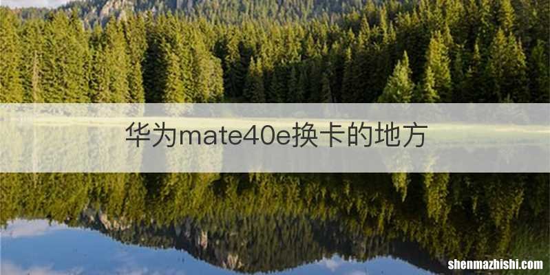 华为mate40e换卡的地方