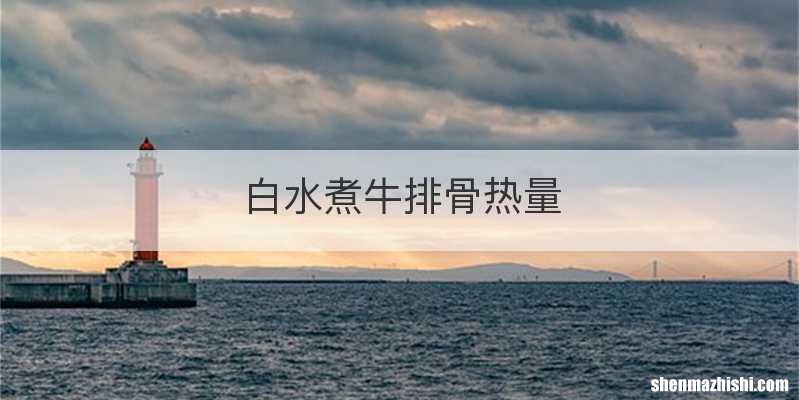 白水煮牛排骨热量