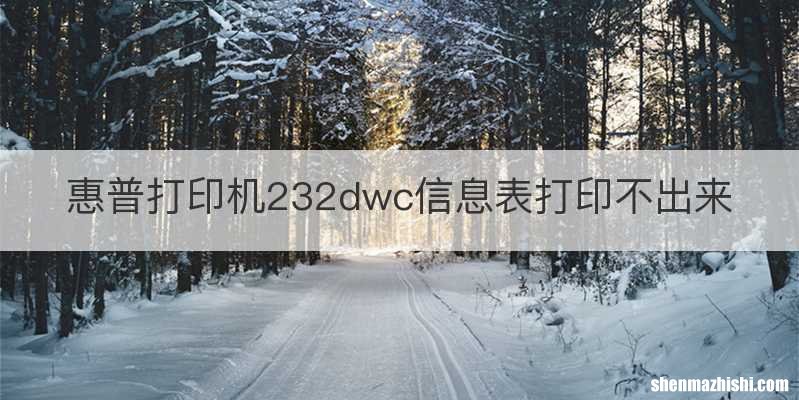 惠普打印机232dwc信息表打印不出来