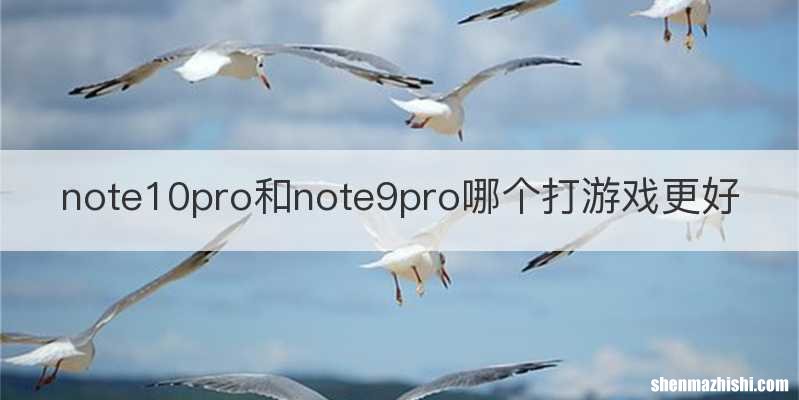 note10pro和note9pro哪个打游戏更好