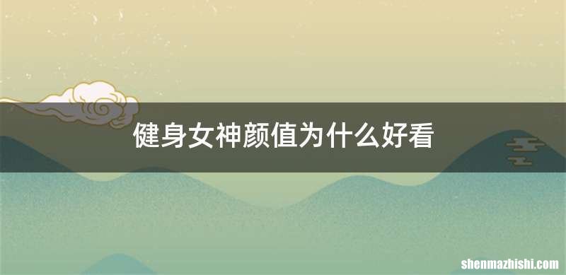 健身女神颜值为什么好看