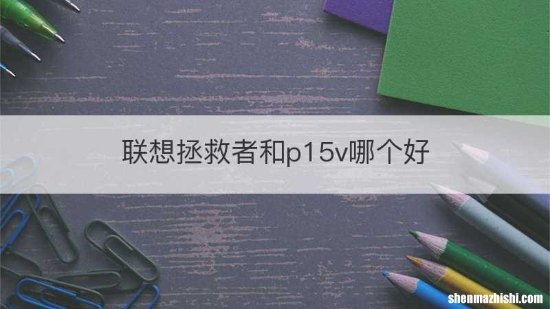 联想拯救者和p15v哪个好
