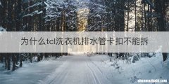 为什么tcl洗衣机排水管卡扣不能拆
