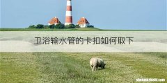卫浴输水管的卡扣如何取下
