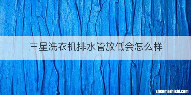 三星洗衣机排水管放低会怎么样