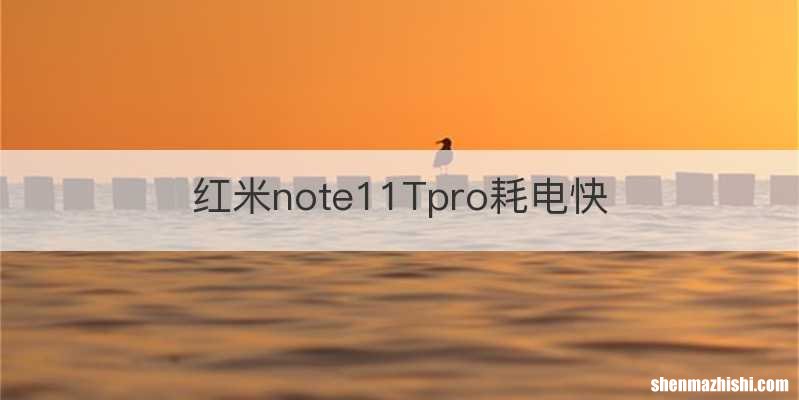 红米note11Tpro耗电快
