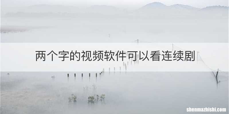 两个字的视频软件可以看连续剧
