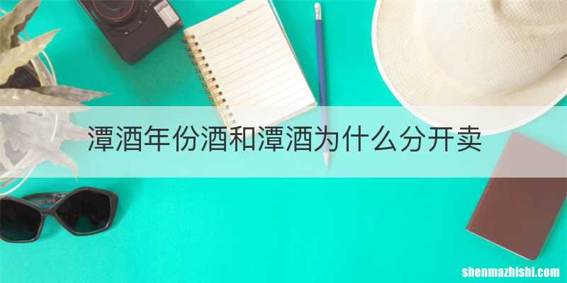 潭酒年份酒和潭酒为什么分开卖