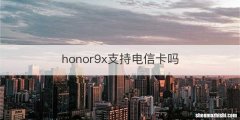 honor9x支持电信卡吗