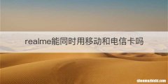 realme能同时用移动和电信卡吗