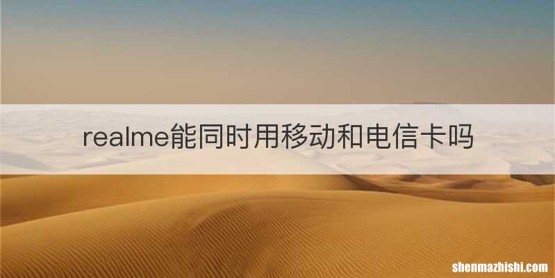 realme能同时用移动和电信卡吗