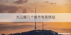 九江哪几个城市有高铁站