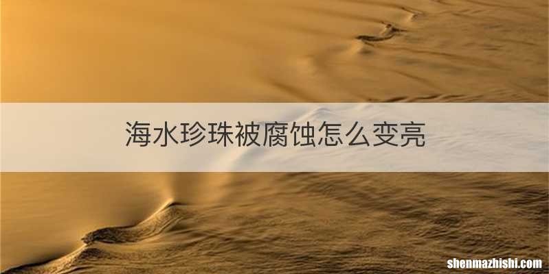海水珍珠被腐蚀怎么变亮