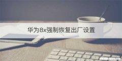 华为8x强制恢复出厂设置