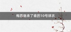 梅西继承了谁的10号球衣