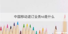 中国移动退订业务td是什么