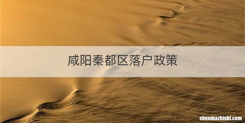 咸阳秦都区落户政策
