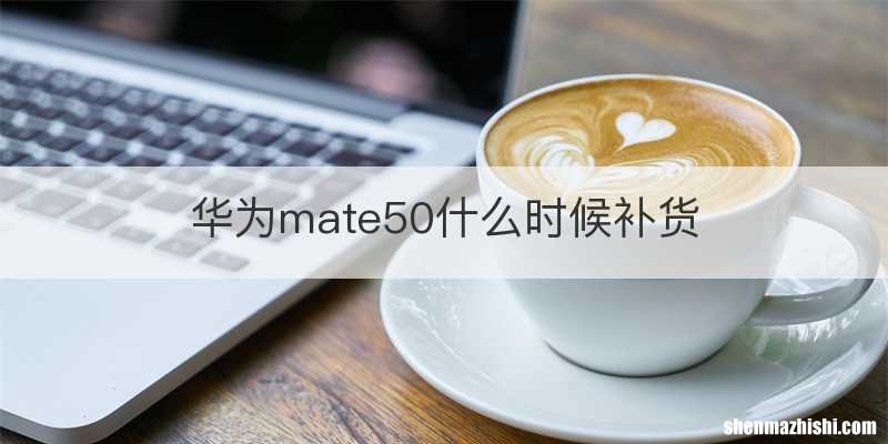 华为mate50什么时候补货