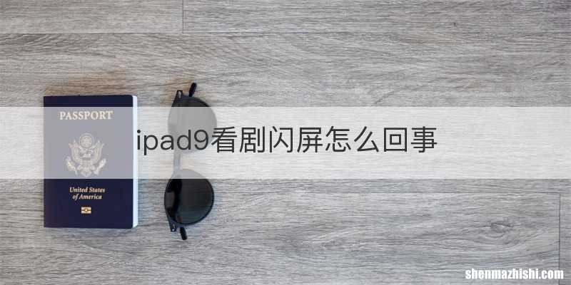 ipad9看剧闪屏怎么回事