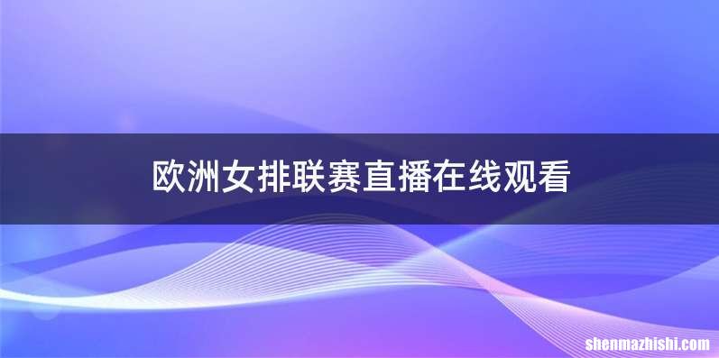 欧洲女排联赛直播在线观看