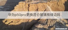 华为p50pro更换昆仑玻璃有绿边吗