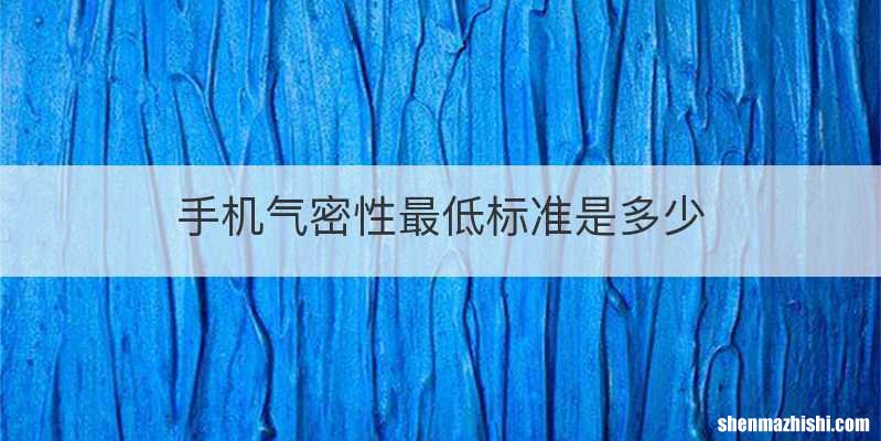 手机气密性最低标准是多少