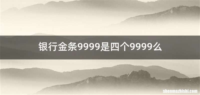 银行金条9999是四个9999么