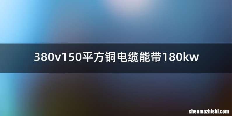 380v150平方铜电缆能带180kw