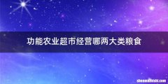 功能农业超市经营哪两大类粮食