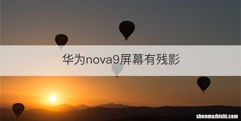 华为nova9屏幕有残影
