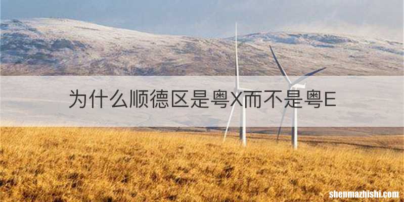 为什么顺德区是粤X而不是粤E