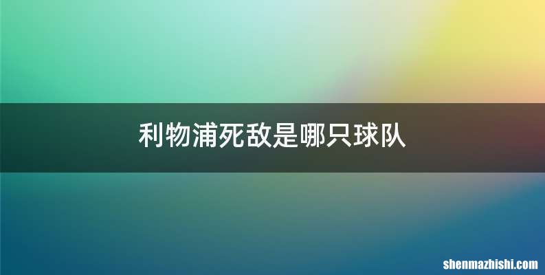 利物浦死敌是哪只球队