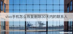 vivo手机怎么恢复删除30天内的联系人