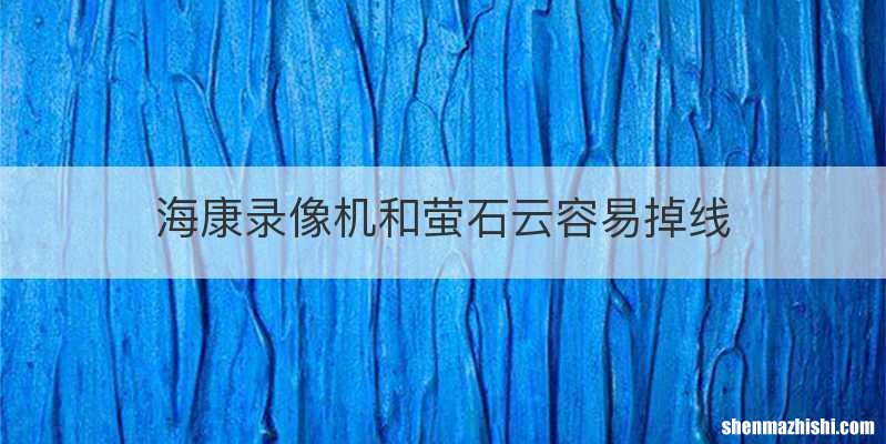 海康录像机和萤石云容易掉线