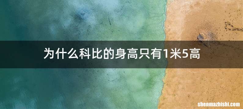 为什么科比的身高只有1米5高