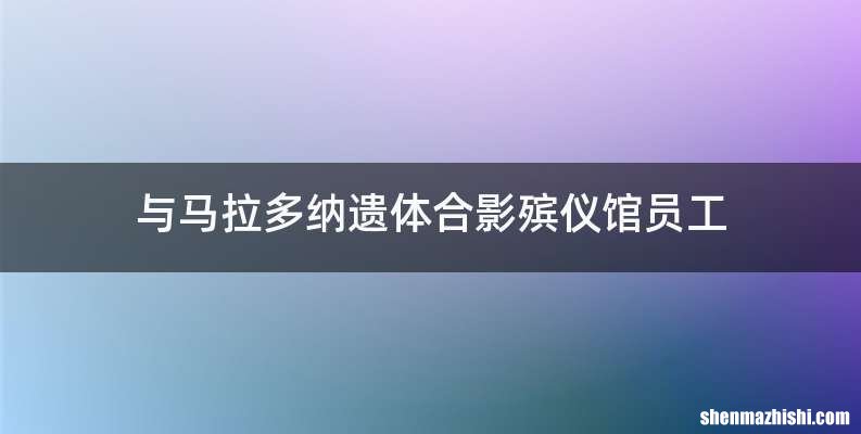 与马拉多纳遗体合影殡仪馆员工