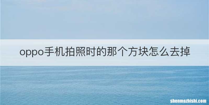 oppo手机拍照时的那个方块怎么去掉