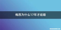 梅西为什么17年才结婚
