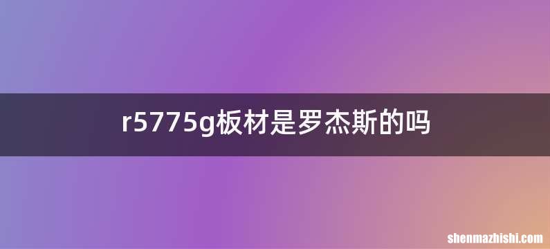 r5775g板材是罗杰斯的吗