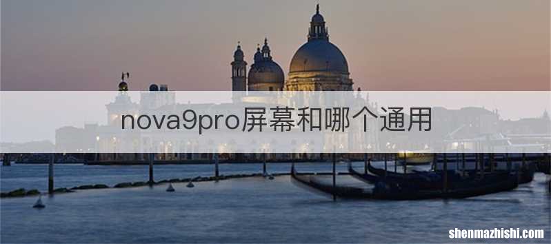 nova9pro屏幕和哪个通用