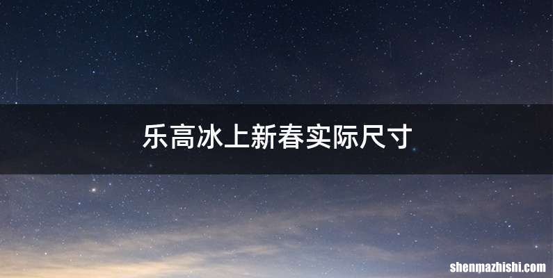 乐高冰上新春实际尺寸