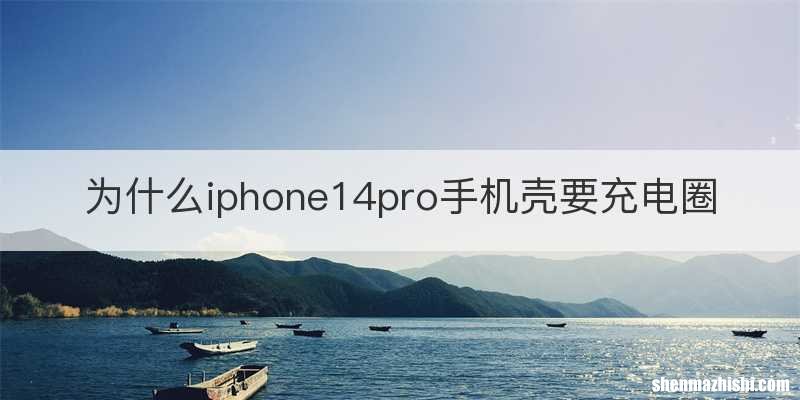 为什么iphone14pro手机壳要充电圈