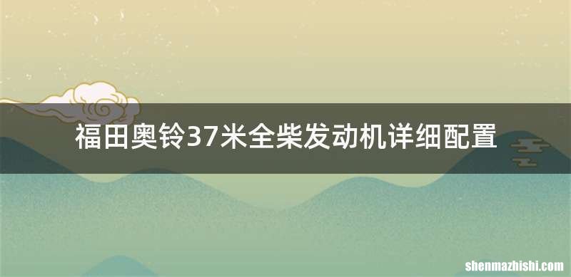 福田奥铃37米全柴发动机详细配置